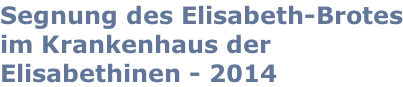 Segnung des Elisabeth-Brotes im Krankenhaus der Elisabethinen - 2014